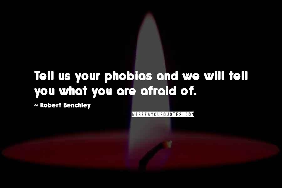 Robert Benchley Quotes: Tell us your phobias and we will tell you what you are afraid of.