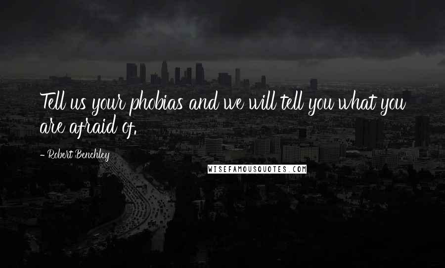 Robert Benchley Quotes: Tell us your phobias and we will tell you what you are afraid of.