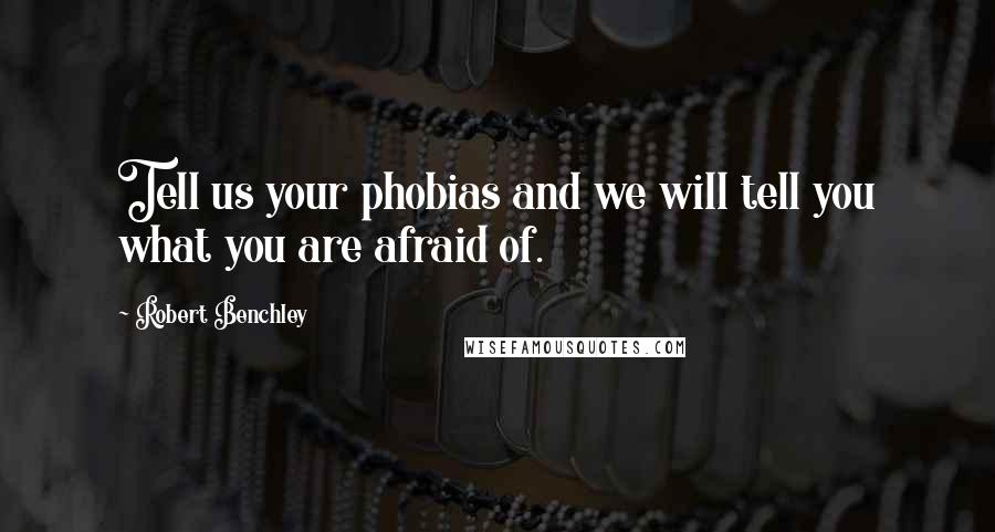 Robert Benchley Quotes: Tell us your phobias and we will tell you what you are afraid of.