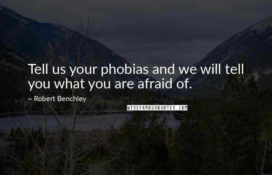 Robert Benchley Quotes: Tell us your phobias and we will tell you what you are afraid of.