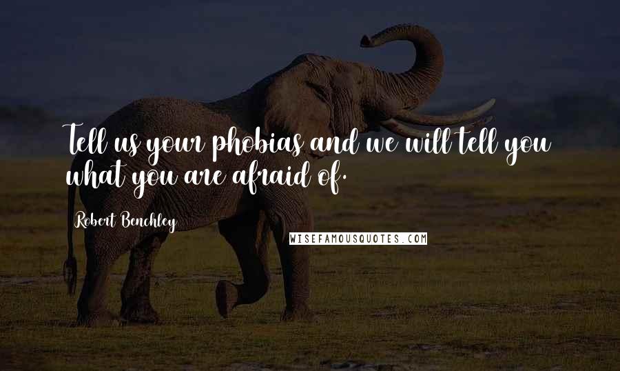 Robert Benchley Quotes: Tell us your phobias and we will tell you what you are afraid of.