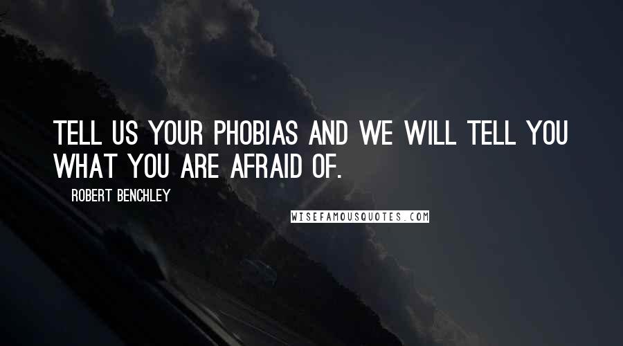 Robert Benchley Quotes: Tell us your phobias and we will tell you what you are afraid of.