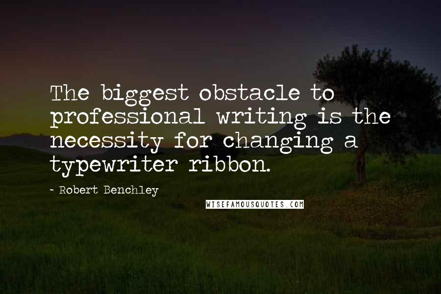 Robert Benchley Quotes: The biggest obstacle to professional writing is the necessity for changing a typewriter ribbon.