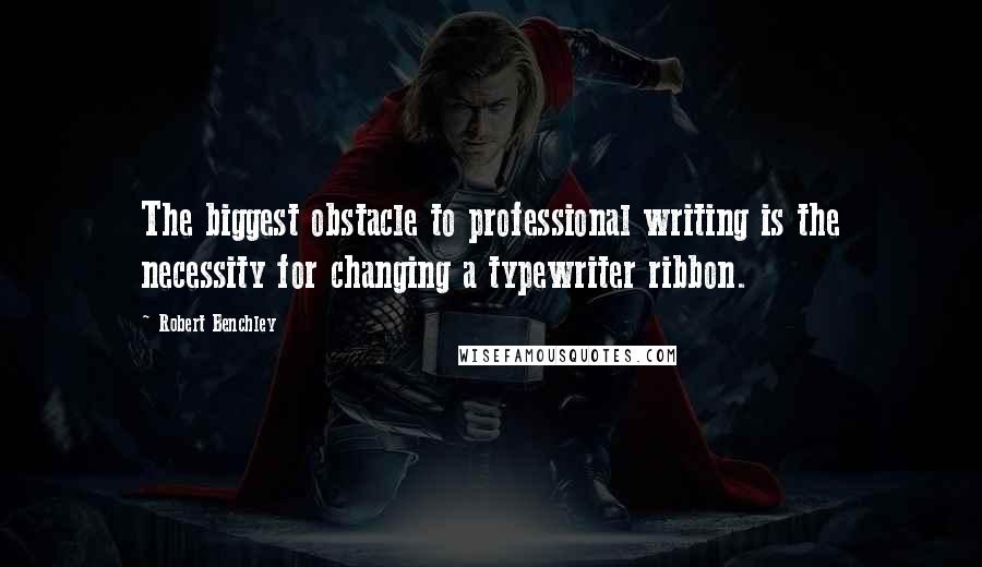 Robert Benchley Quotes: The biggest obstacle to professional writing is the necessity for changing a typewriter ribbon.