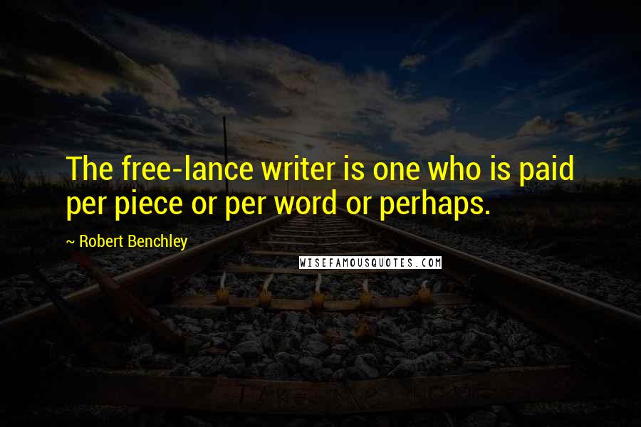 Robert Benchley Quotes: The free-lance writer is one who is paid per piece or per word or perhaps.