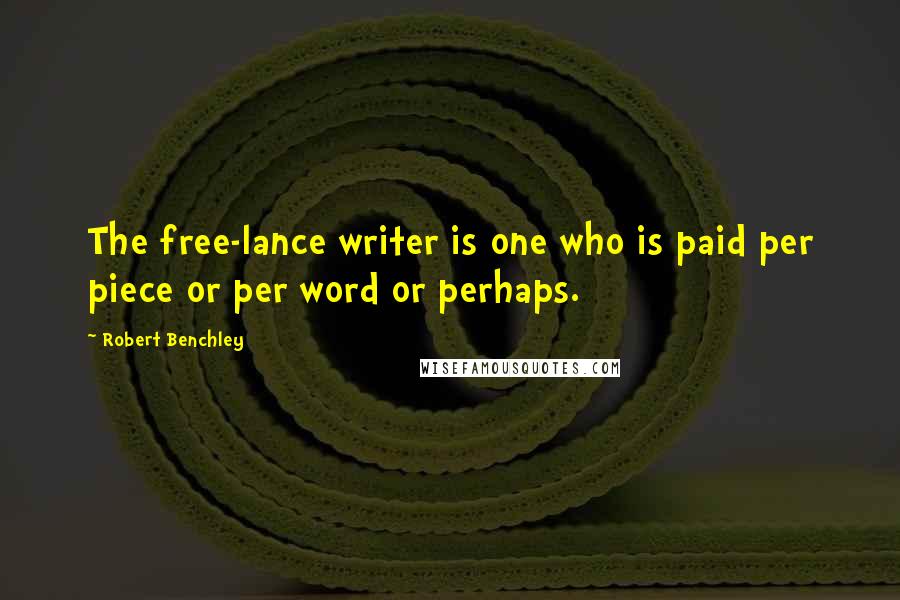 Robert Benchley Quotes: The free-lance writer is one who is paid per piece or per word or perhaps.