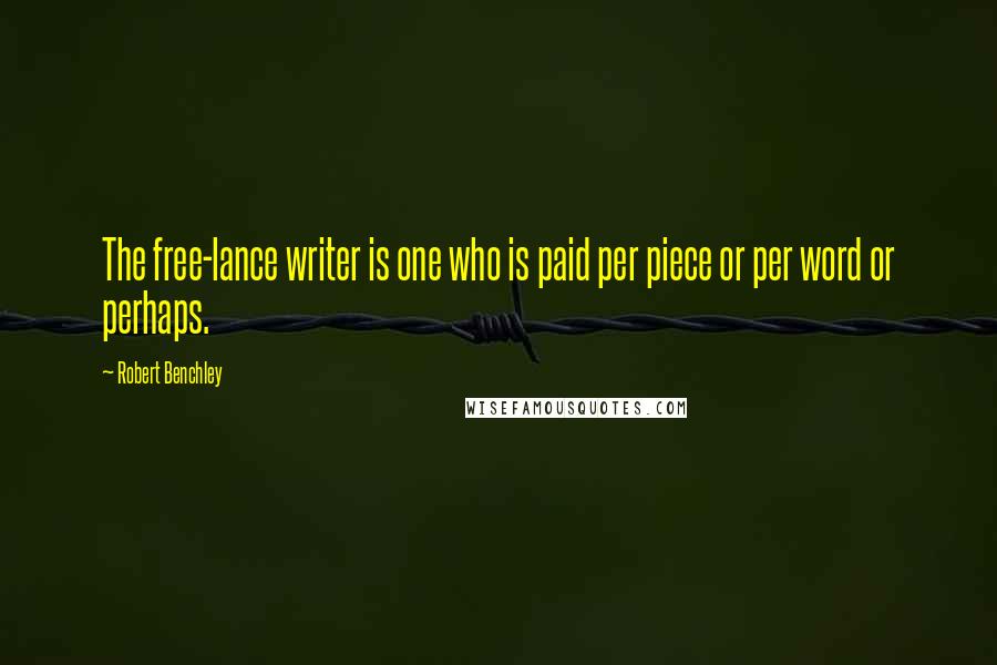 Robert Benchley Quotes: The free-lance writer is one who is paid per piece or per word or perhaps.
