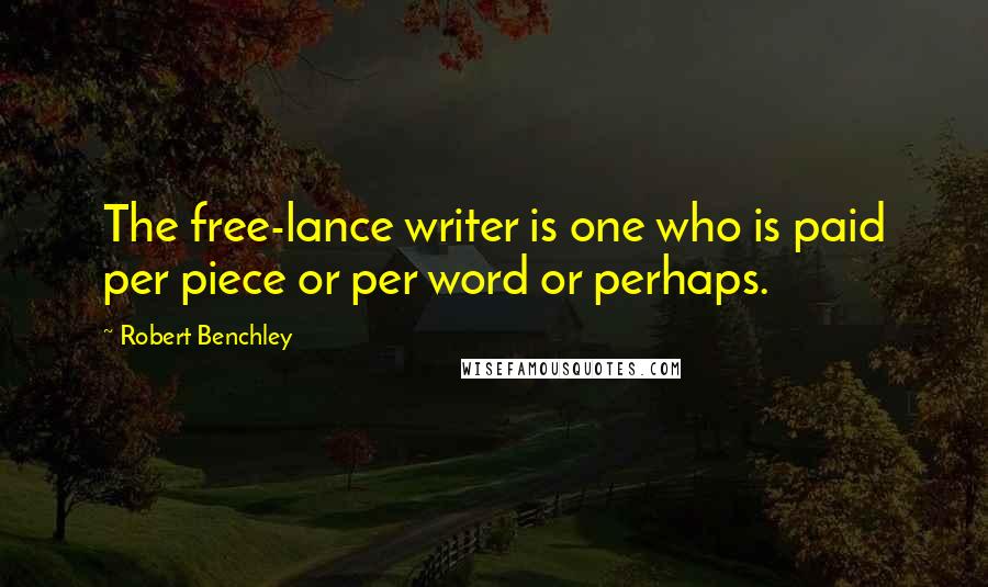 Robert Benchley Quotes: The free-lance writer is one who is paid per piece or per word or perhaps.