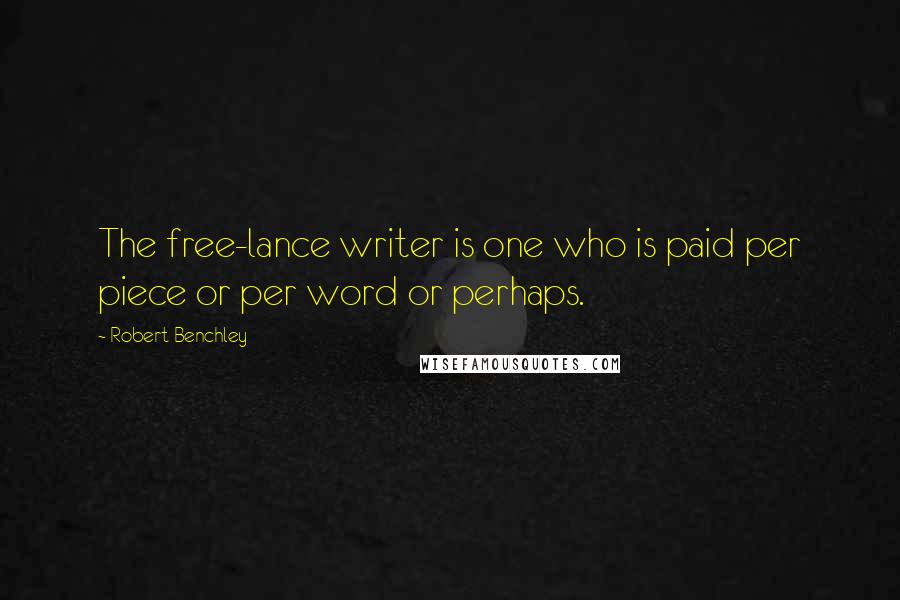 Robert Benchley Quotes: The free-lance writer is one who is paid per piece or per word or perhaps.