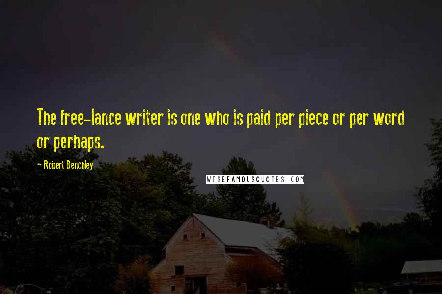 Robert Benchley Quotes: The free-lance writer is one who is paid per piece or per word or perhaps.