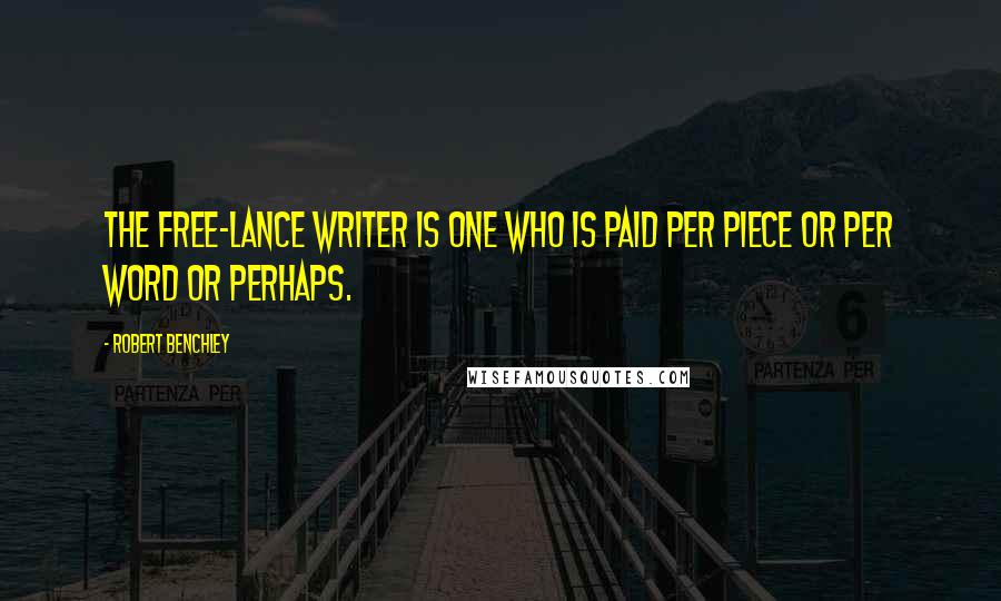Robert Benchley Quotes: The free-lance writer is one who is paid per piece or per word or perhaps.