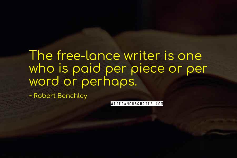 Robert Benchley Quotes: The free-lance writer is one who is paid per piece or per word or perhaps.