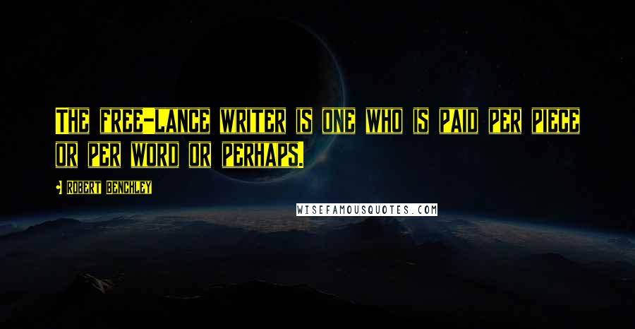 Robert Benchley Quotes: The free-lance writer is one who is paid per piece or per word or perhaps.