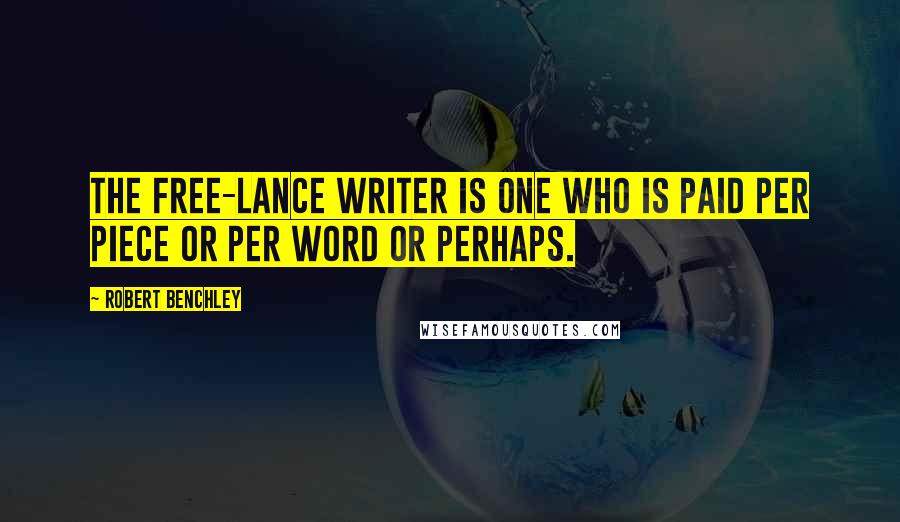Robert Benchley Quotes: The free-lance writer is one who is paid per piece or per word or perhaps.