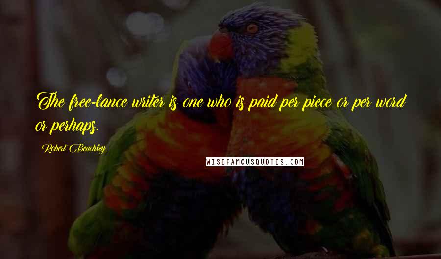 Robert Benchley Quotes: The free-lance writer is one who is paid per piece or per word or perhaps.