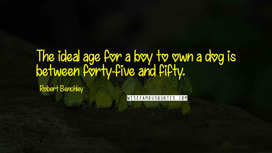 Robert Benchley Quotes: The ideal age for a boy to own a dog is between forty-five and fifty.