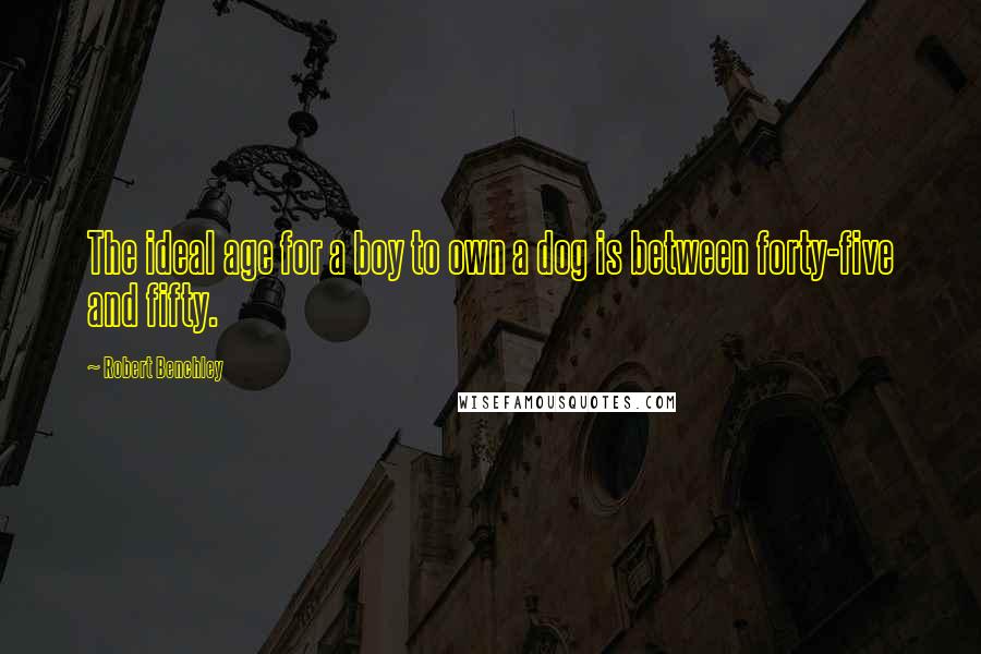 Robert Benchley Quotes: The ideal age for a boy to own a dog is between forty-five and fifty.