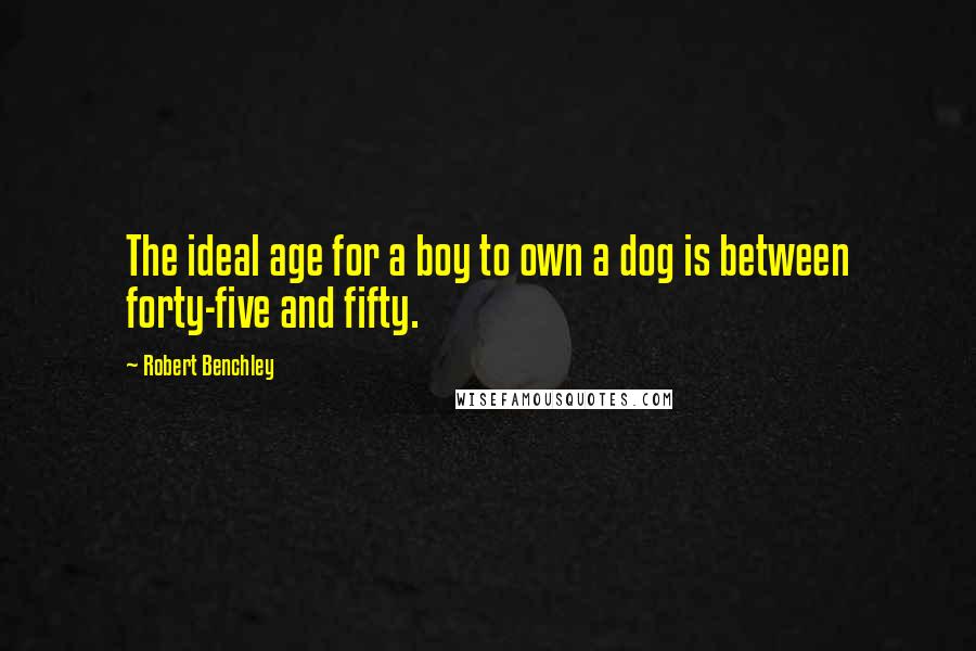 Robert Benchley Quotes: The ideal age for a boy to own a dog is between forty-five and fifty.