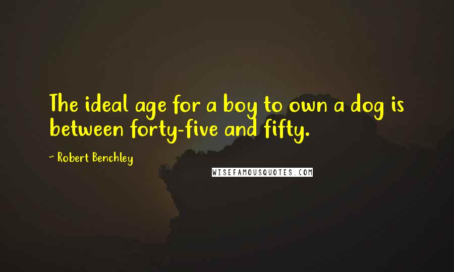 Robert Benchley Quotes: The ideal age for a boy to own a dog is between forty-five and fifty.