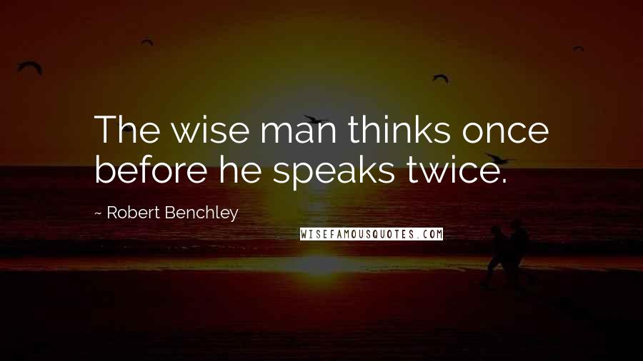 Robert Benchley Quotes: The wise man thinks once before he speaks twice.