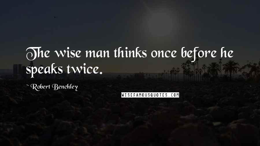 Robert Benchley Quotes: The wise man thinks once before he speaks twice.