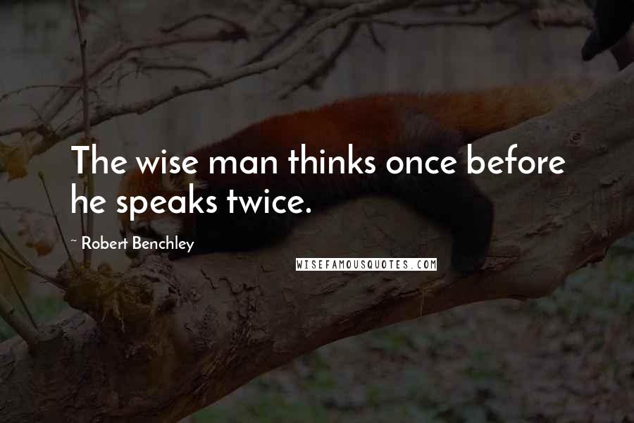 Robert Benchley Quotes: The wise man thinks once before he speaks twice.