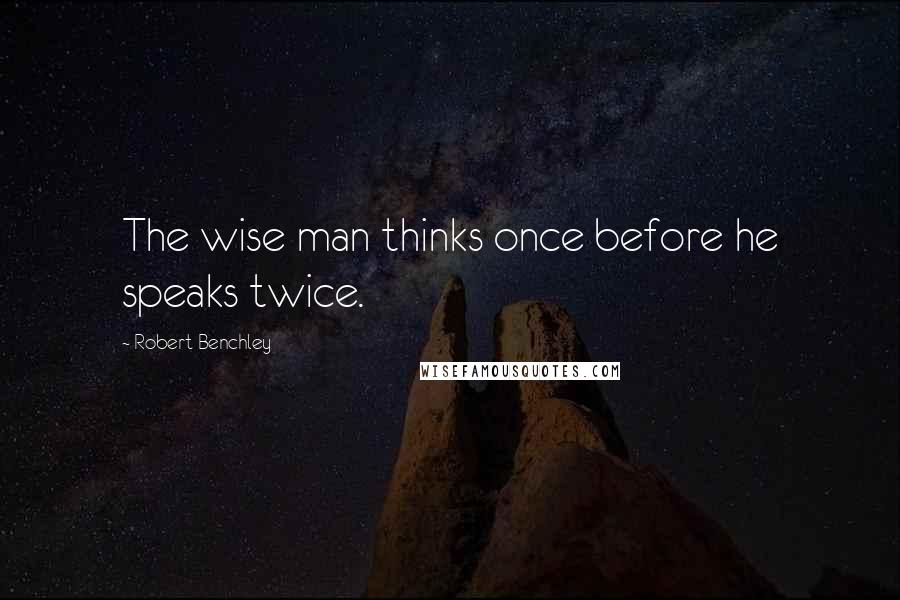 Robert Benchley Quotes: The wise man thinks once before he speaks twice.