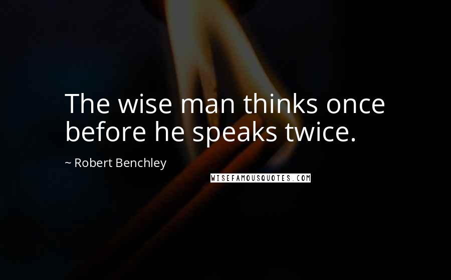 Robert Benchley Quotes: The wise man thinks once before he speaks twice.