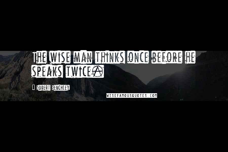 Robert Benchley Quotes: The wise man thinks once before he speaks twice.