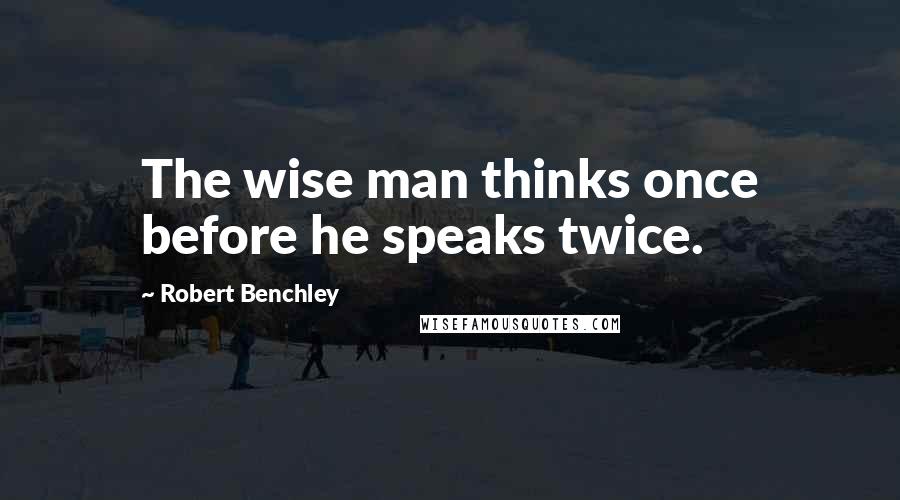 Robert Benchley Quotes: The wise man thinks once before he speaks twice.