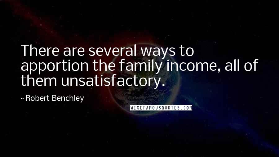 Robert Benchley Quotes: There are several ways to apportion the family income, all of them unsatisfactory.