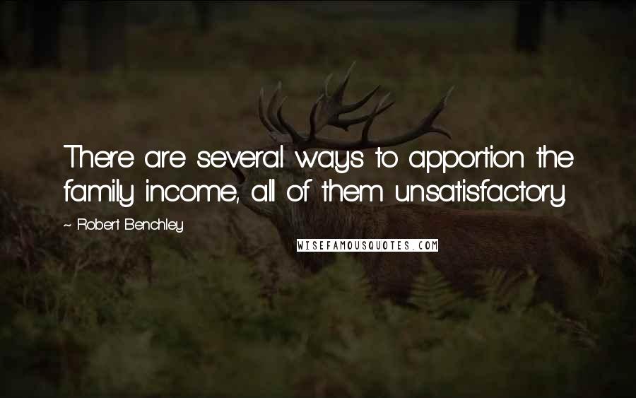 Robert Benchley Quotes: There are several ways to apportion the family income, all of them unsatisfactory.