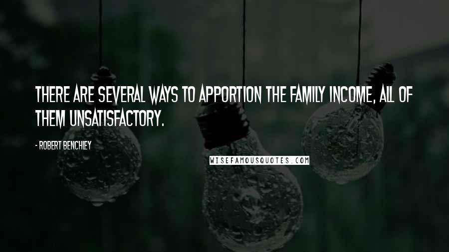 Robert Benchley Quotes: There are several ways to apportion the family income, all of them unsatisfactory.