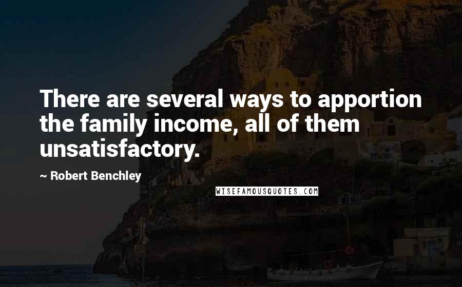 Robert Benchley Quotes: There are several ways to apportion the family income, all of them unsatisfactory.