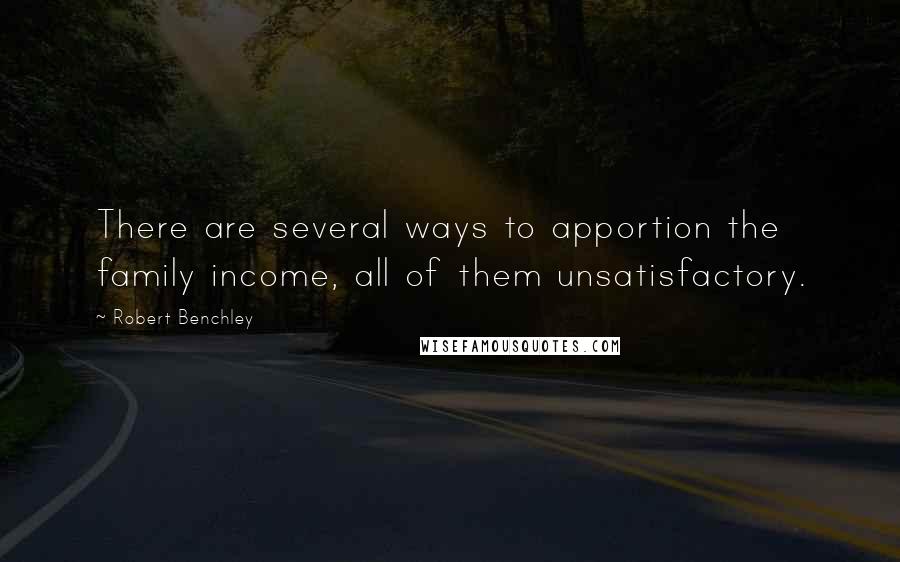 Robert Benchley Quotes: There are several ways to apportion the family income, all of them unsatisfactory.