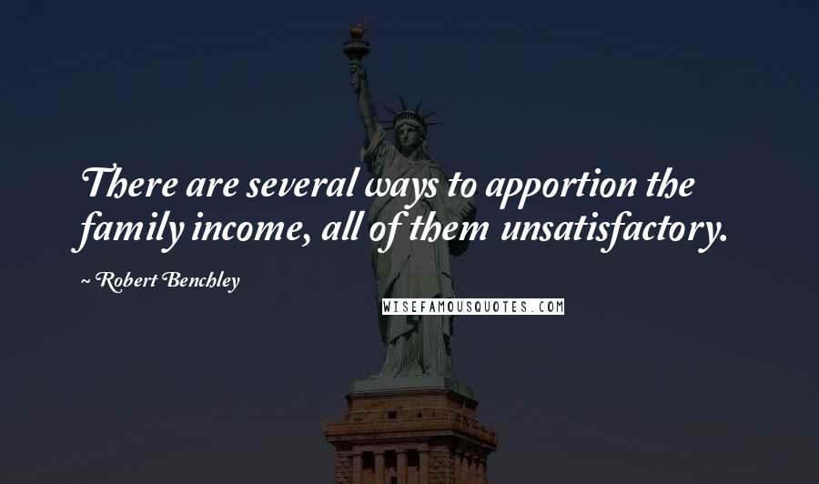 Robert Benchley Quotes: There are several ways to apportion the family income, all of them unsatisfactory.