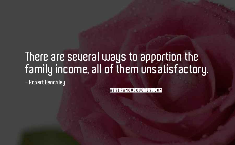 Robert Benchley Quotes: There are several ways to apportion the family income, all of them unsatisfactory.