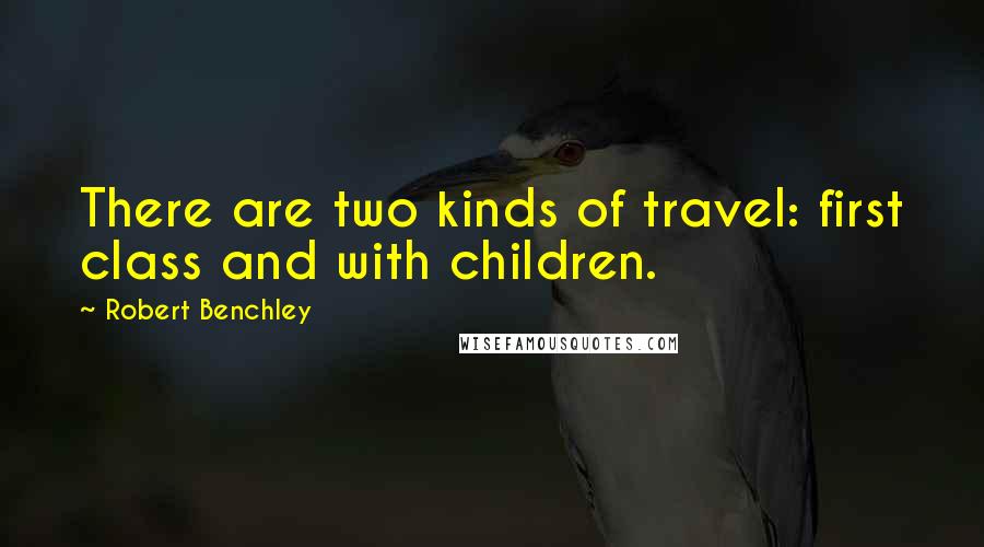 Robert Benchley Quotes: There are two kinds of travel: first class and with children.