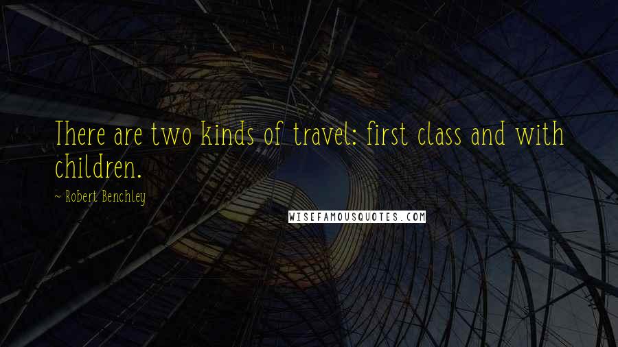 Robert Benchley Quotes: There are two kinds of travel: first class and with children.