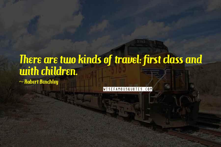 Robert Benchley Quotes: There are two kinds of travel: first class and with children.