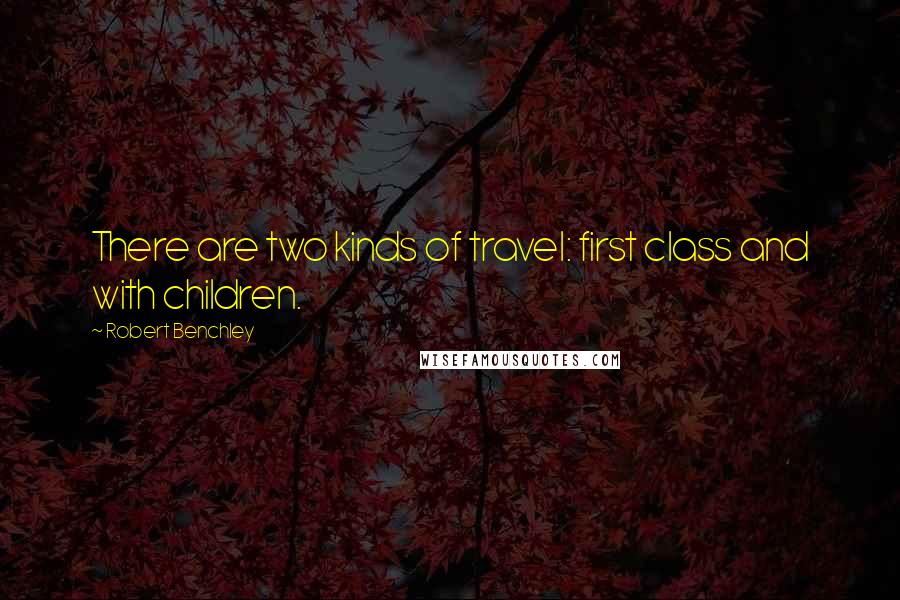 Robert Benchley Quotes: There are two kinds of travel: first class and with children.