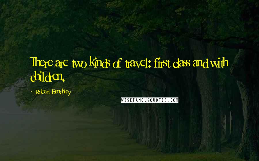 Robert Benchley Quotes: There are two kinds of travel: first class and with children.