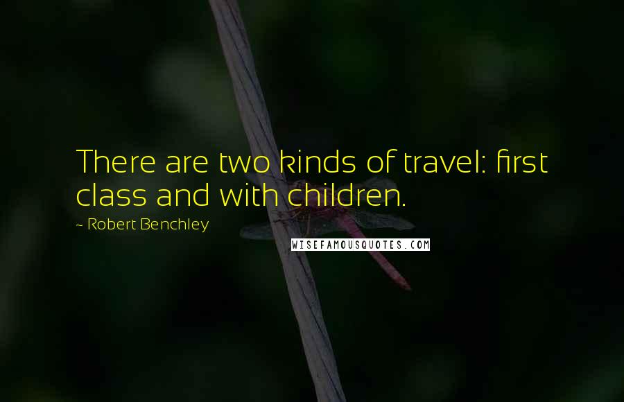 Robert Benchley Quotes: There are two kinds of travel: first class and with children.