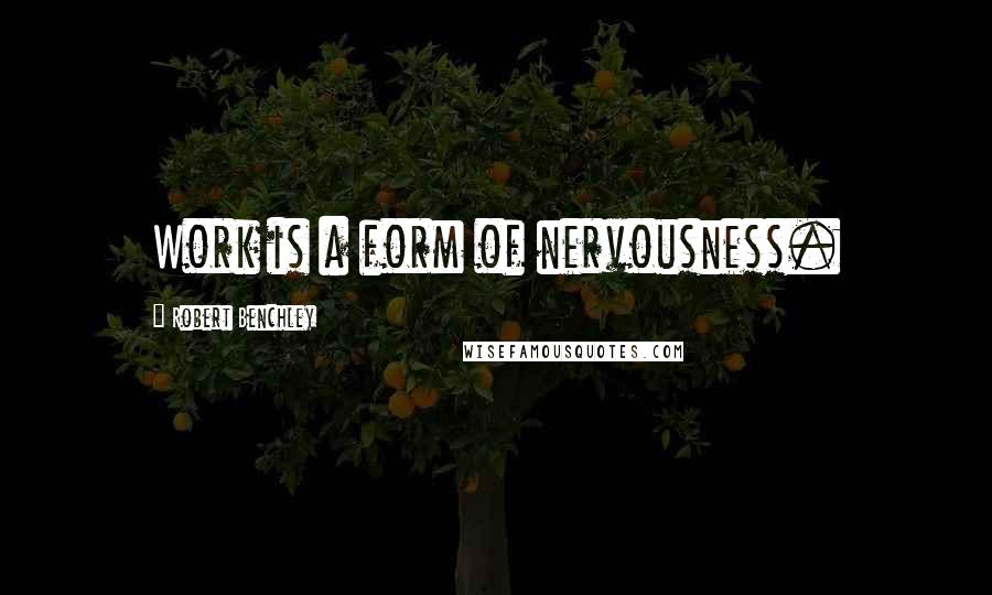 Robert Benchley Quotes: Work is a form of nervousness.