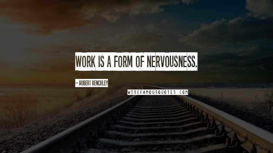Robert Benchley Quotes: Work is a form of nervousness.