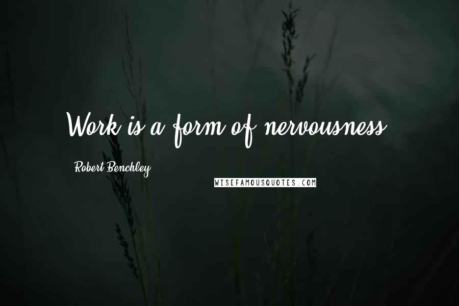 Robert Benchley Quotes: Work is a form of nervousness.