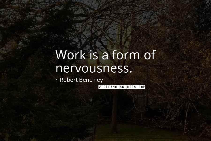 Robert Benchley Quotes: Work is a form of nervousness.