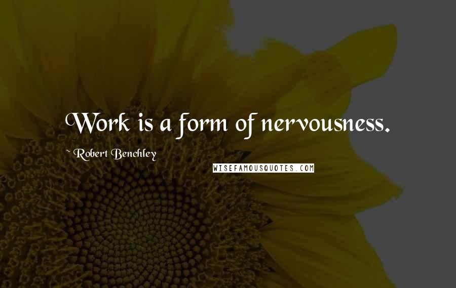 Robert Benchley Quotes: Work is a form of nervousness.