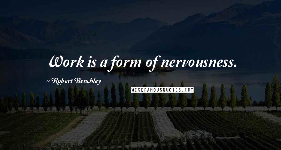 Robert Benchley Quotes: Work is a form of nervousness.