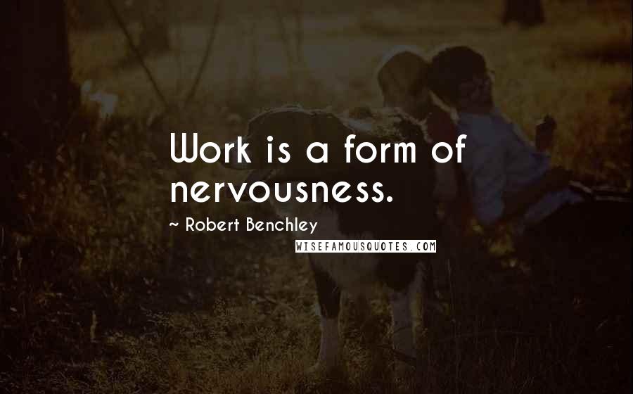 Robert Benchley Quotes: Work is a form of nervousness.